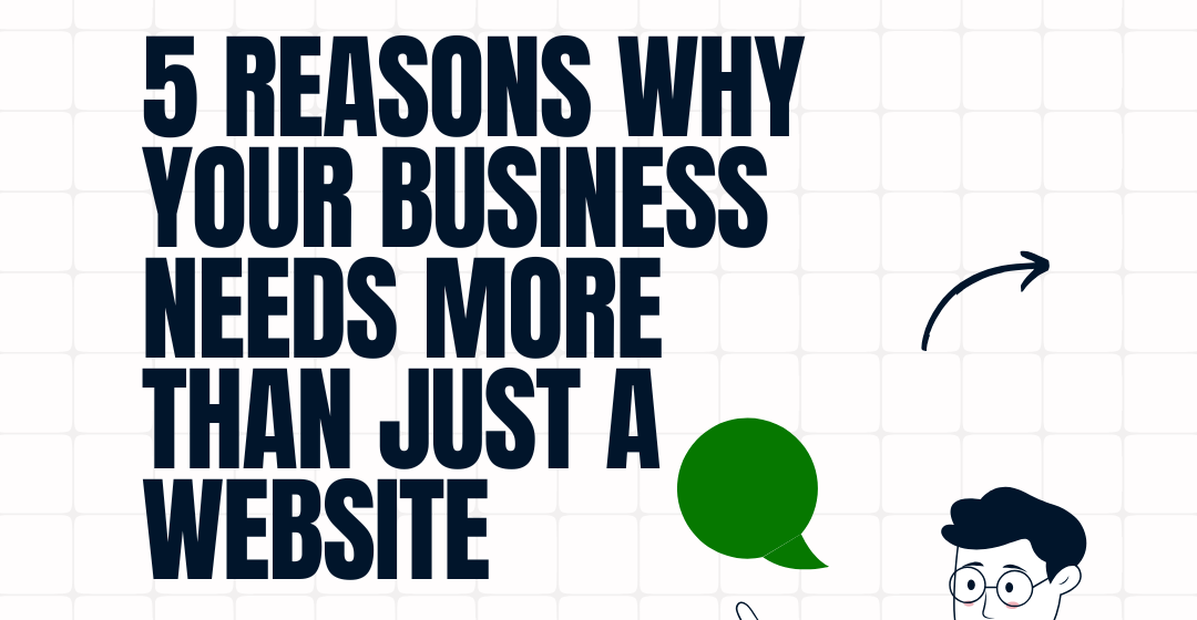 5 Reasons Why Your Business Needs More Than Just a Website
